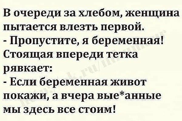 В очереди за хлебом женщина пытается влезть первой Пропустите я беременная Стоящая впереди тетка рявкает Если беременная живот покажи а вчера выеанные мы здесь все стоим