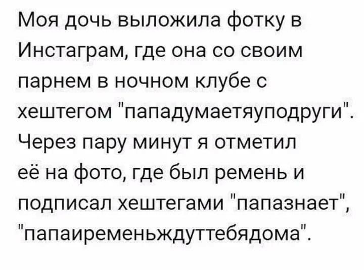 Моя дочь выложила фотку в Инстаграм где она со своим парнем в ночном клубе с хештегом пападумаетяуподруги Через пару минут я отметил её на фото где был ремень и подписал хештегами папазнает папаиременьждуттебядома
