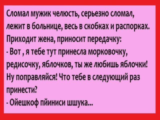 ломал мужик челюсть серьезно сломал лежит в больнице весь в скобках и распорках Приходит жена приносит передачку Вот я тебе тут принесла морковочку редисочку яблочков ты же любишь яблочки Ну поправляйся Что тебе в следующий раз принести Ойешкоф пйиниси шшука