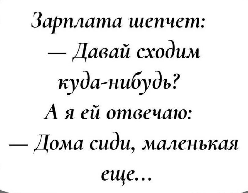 Зарплата шепчет Давай сходим куданибудь А я ей отвечаю Дома сиди маленькая еще