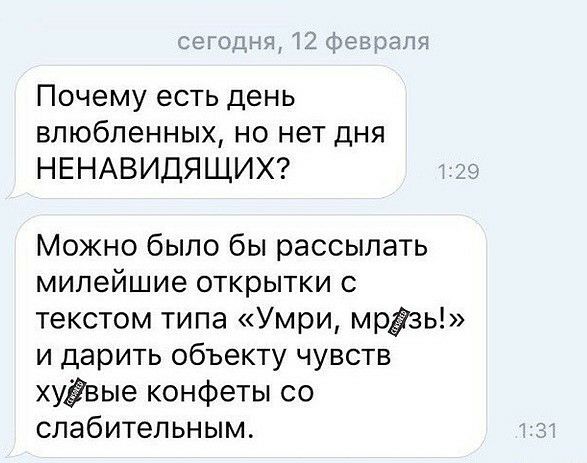 Почему есть день влюбленных но нет дня НЕНАВИДЯЩИХ Можно было бы рассылать милейшие открытки с текстом типа Умри мрёзь и дарить объекту чувств хуёвые конфеты со слабительным