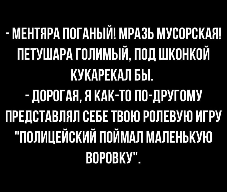 МЕНТЯРА ПОГАНЫЙ МРАЗЬ МУВОРСКАН ПЕТУШАРА ГОЛИМЫЙ ПОД ШКПНКОЙ КУКАРЕКАЛ БЫ ЛОРОГАЯ Я КАК ТО ПОДРУГПМУ ПРЕДВТАВЛЯЛ СЕБЕ ТВОЮ РОЛЕВУЮ ИГРУ ПОЛИЦЕЙСКИЙ ППЙМАЛ МАЛЕНЬКУЮ ВОРОВКУ