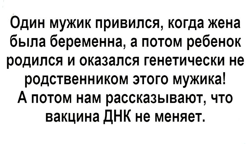 Один мужик привился когда жена была беременна а потом ребенок родился и оказался генетически не родственником этого мужика А потом нам рассказывают что вакцина ДНК не меняет