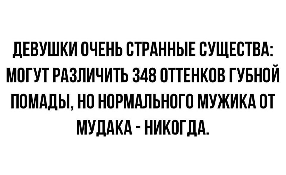 ЛЕВУШКИ ОЧЕНЬ ОТРАННЫЕ ОУЩЕОТВА МОГУТ РАЗЛИЧИТЬ 348 ОТТЕНКОВ ГУБНОЙ ПОМАДЫ НО НОРМАЛЬНОГО МУЖИКА ОТ МУДАКА НИКОГДА