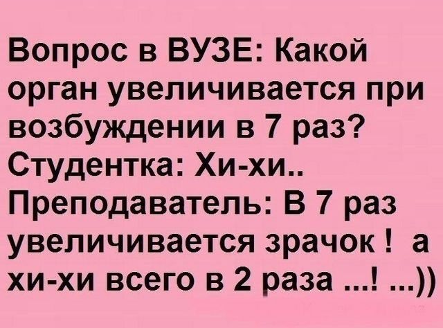 Вопрос в ВУЗЕ Какой орган увеличивается при возбуждении в 7 раз Студентка Хи хи Преподаватель В 7 раз увеличивается зрачок а хи хи всего в 2 раза