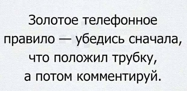 Золотое телефонное правило убедись сначала что положил трубку а потом комментируй