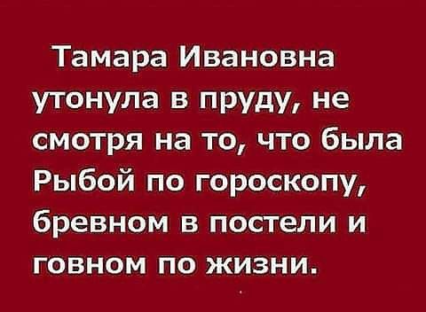 Тамара Ивановна утонула в пруду не смотря на то что была Рыбой по гороскопу бревном в постели и говном по жизни