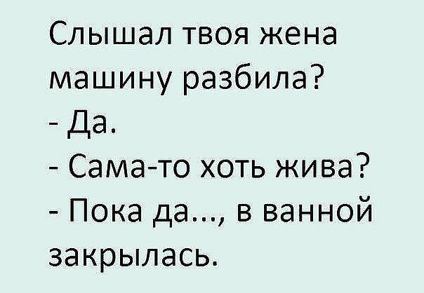 Слышал твоя жена машину разбила Да Самато хоть жива Пока да в ванной закрылась