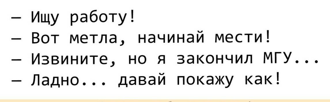 Ищу работу Вот метла начинай мести Извините но я закончил МГУ Ладно давай покажу как