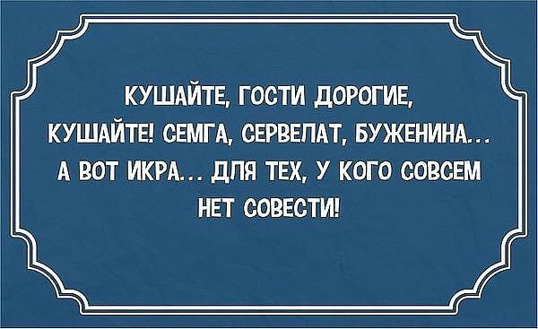 кушдйтв гости дорогив кушдйты СЕМГА СЕРВЕПАТ БУЖЕНИНА А ВОТ ИКРА дПЯ ТЕХ У КОГО СОВСЕМ НЕТ СОВЕСТИ