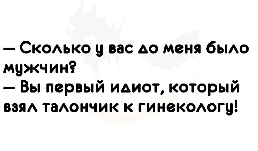 Скоько у вас АО меня бьмо мужчин Вы первый идиот который взяд таАончик к гинеКОАогу