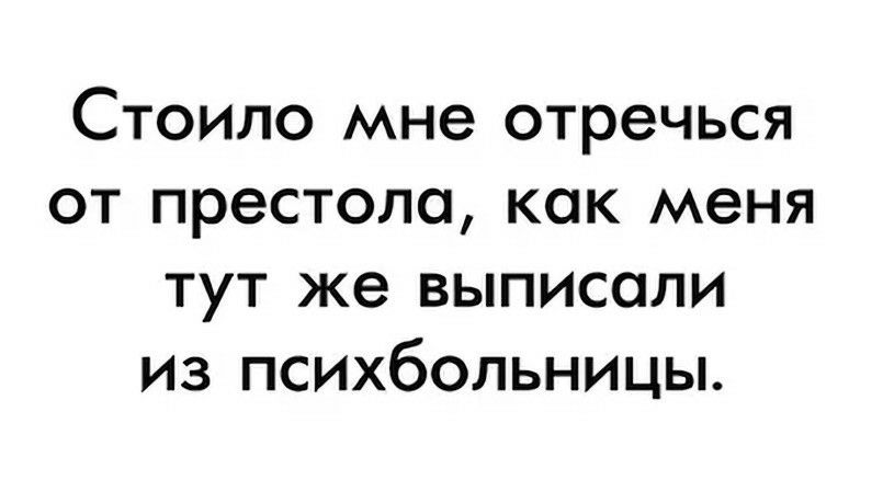 Стоило мне отречься от престола как меня тут же выписали ИЗ психбольницы
