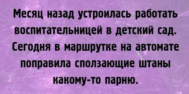 Месяц назад устроилась работать воспитательницей в детсний сад Сегодня в маршрутке на автомате поправила сползающие штаны наноиу то парню