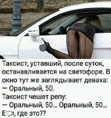 за Таксист уставший после суюк останавливается на светофоре В окне тут же заглядывает деваха Оральный 50 Таксист чешет репу Оральный 50 Оральный 50 Е где это