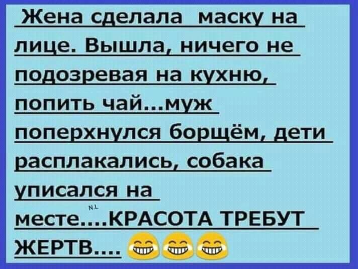 Жена сделала маску на ЛИЦЕ Вышла ничего не ПО 03 евая на ХНЮ попить чаймуж поперхнулся борщём дети расплакались собака уписался на местеКРАСОТА ТРЕБУТ жертв