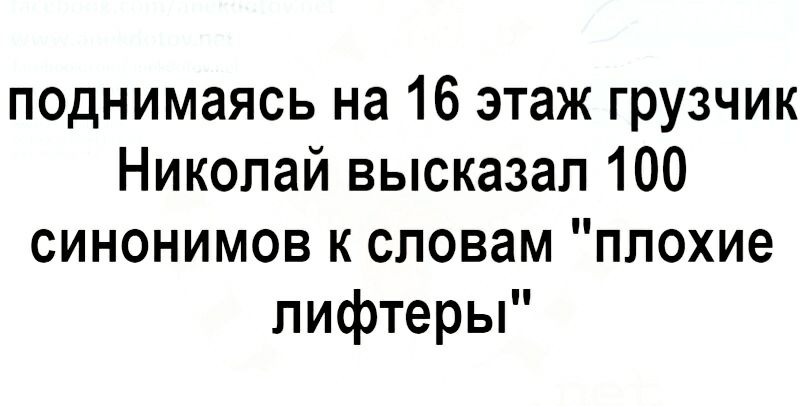 поднимаясь на 16 этаж грузчик Николай высказал 100 синонимов к словам плохие пифтеры