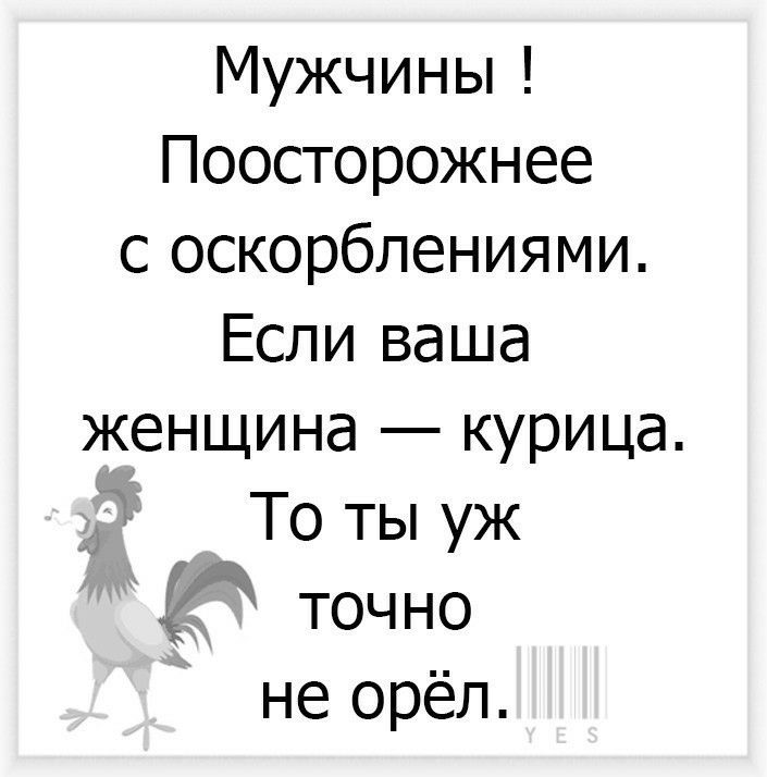 Мужчины Поосторожнее с оскорблениями Если ваша женщина курица _ _ То ты уж Е точно не орёл