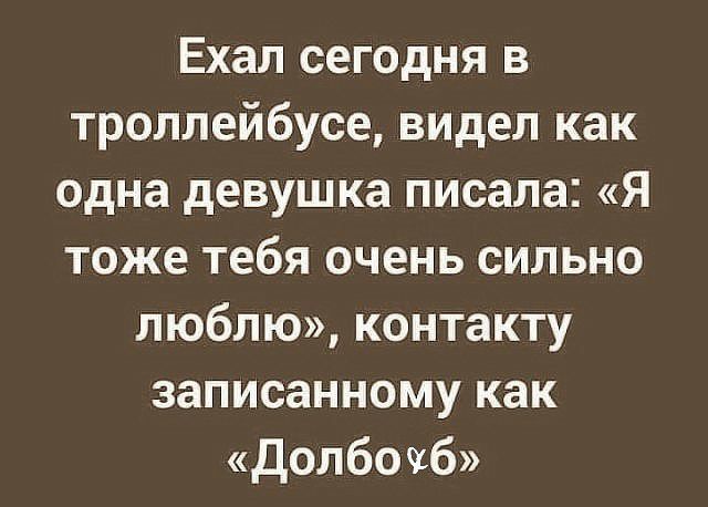Ехал сегодня в троллейбусе видел как одна девушка писала Я тоже тебя очень сильно люблю контакту записанному как Долбочб