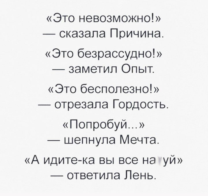 Это невозможно сказала Причина Это безрассудно заметил Опыт Это бесполезно отрезала Гордость Попробуй шепнула Мечта А идитека вы все на уй ответила Лень