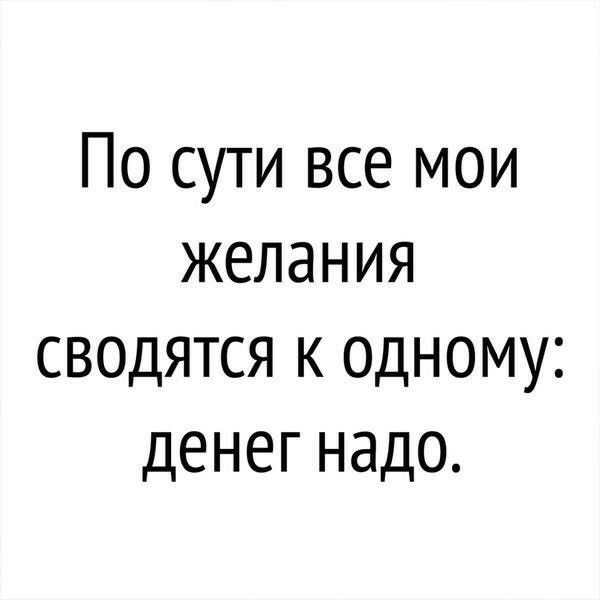 По сути все мои желания сводятся к одному денегнадо