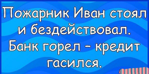Пожарник Иван стоял и бездействовал Банк горел кредит ГОСИЛСЯ пни