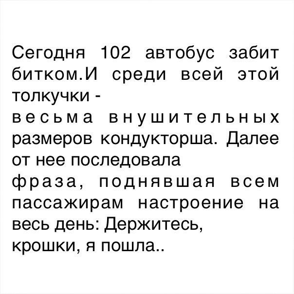 Сегодня 102 автобус забит биткомИ среди всей этой толкучки весьма внушительных размеров кондукторша Далее от нее последовала фраза поднявшая всем пассажирам настроение на весь день Держитесь крошки я пошла