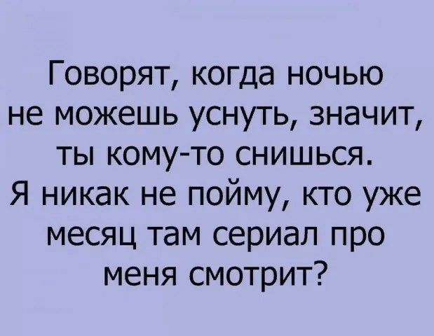 Говорят когда ночью не можешь уснуть значит ты кому то снишься Я никак не пойму кто уже месяц там сериал про меня смотрит