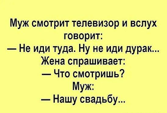 Муж смотрит телевизор и вслух говорит Не иди туда Ну не иди дурак Жена спрашивает Что смотришь Муж Нашу свадьбу