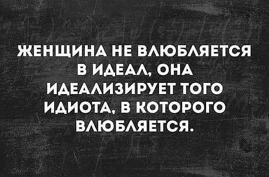 ЖЕНЩИНА НЕ ВАЮБАЯЕТСЯ В ИАЕАА ОНА ИАЕААИЗИРУЕТ ТОГО ИАИОТА В КОТОРОГО ВАЮБАЯЕТСЯ