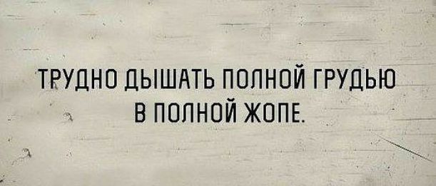 ТРУДНО ДЫШАТЬ ПОЛНОЙ ГРУДЬЮ В ПОЛНОЙ ЖОПЕ_