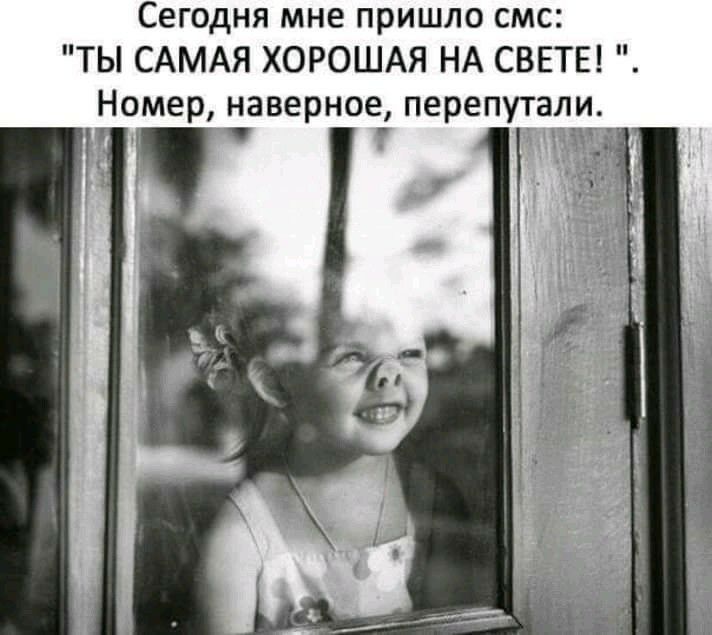 Сегодня мне пришло смс ТЫ САМАЯ ХОРОШАЯ НА СВЕТЕ Номер наверное перепутали