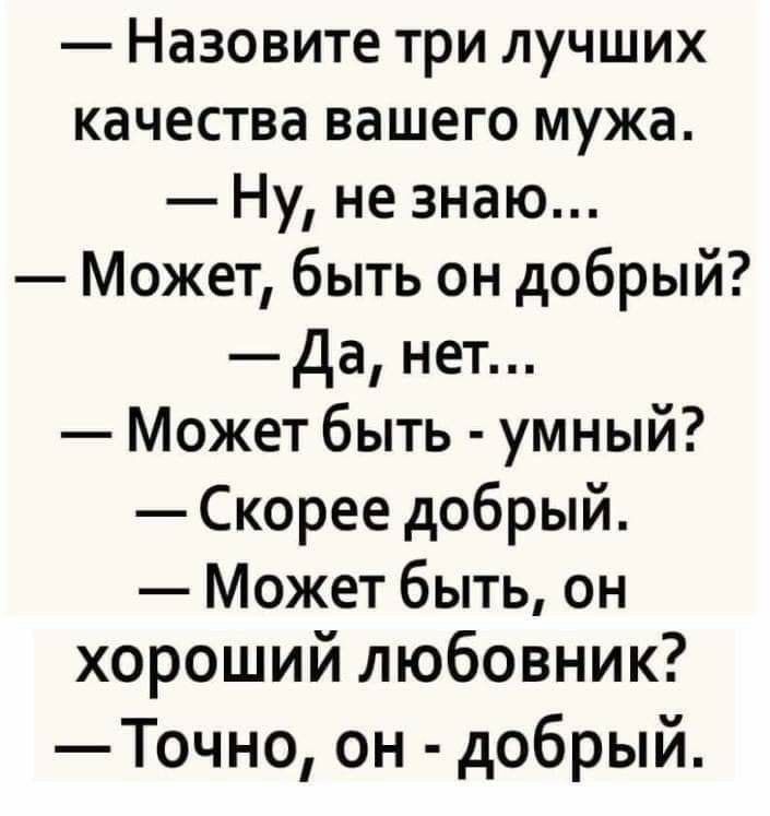 Назовите три лучших качества вашего мужа Ну не знаю Может быть он добрый да нет Может быть умный Скорее добрый Может быть он хороший любовник Точно он добрый