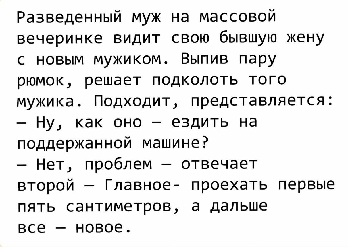 Разведенный муж на массовой вечеринке видит свою бывшую жену с новым  мужиком Выпив пару рюмок решает подколоть того мужика Подходит  представляется Ну как оно ездить на поддержанной машине Нет проблем  отвечает второй