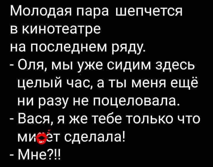 Молодая пара шепчется в кинотеатре на последнем ряду Оля мы уже сидим здесь целый час а ты меня ещё ни разу не поцеловала Вася я же тебе только что мисёт сделала Мне