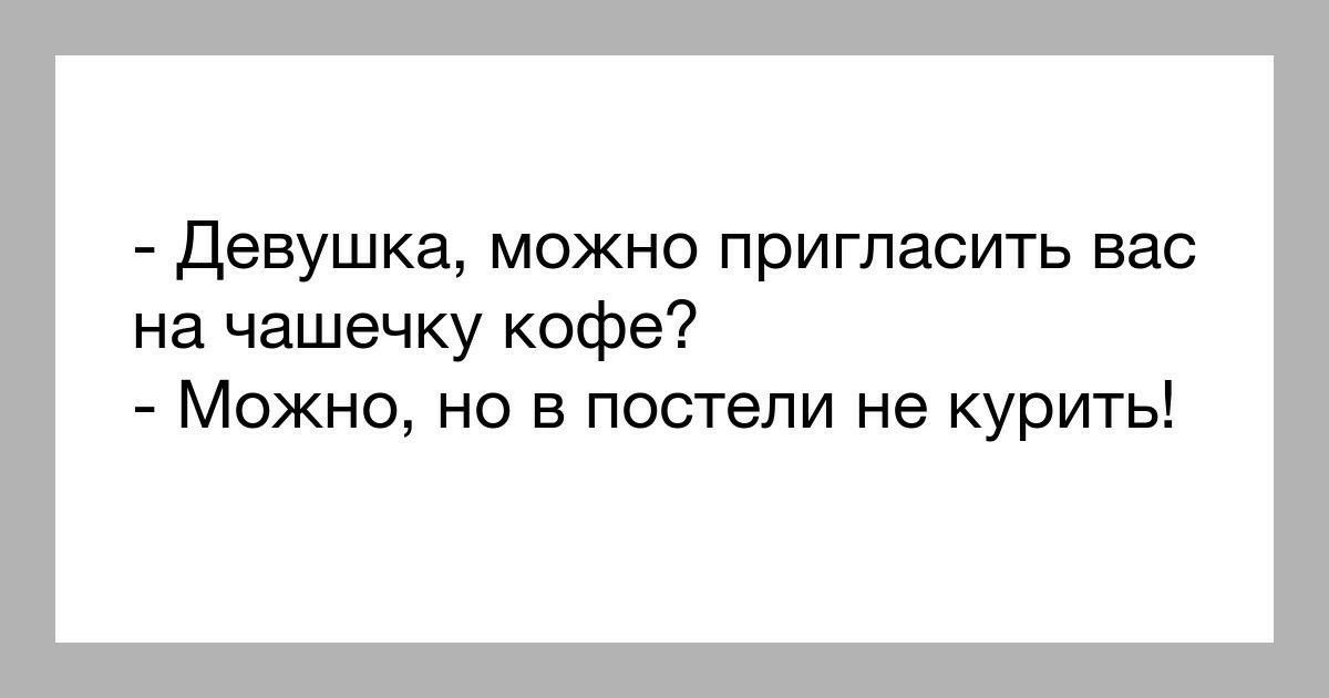 Девушка можно пригласить вас на чашечку кофе Можно но в постели не курить