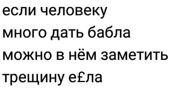 если человеку много дать бабла можно в нём заметить трещину еЕла