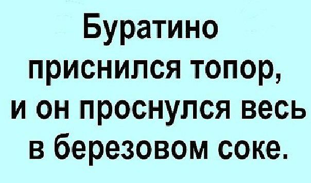 Буратино приснился топор и он проснулся весь в березовом соке