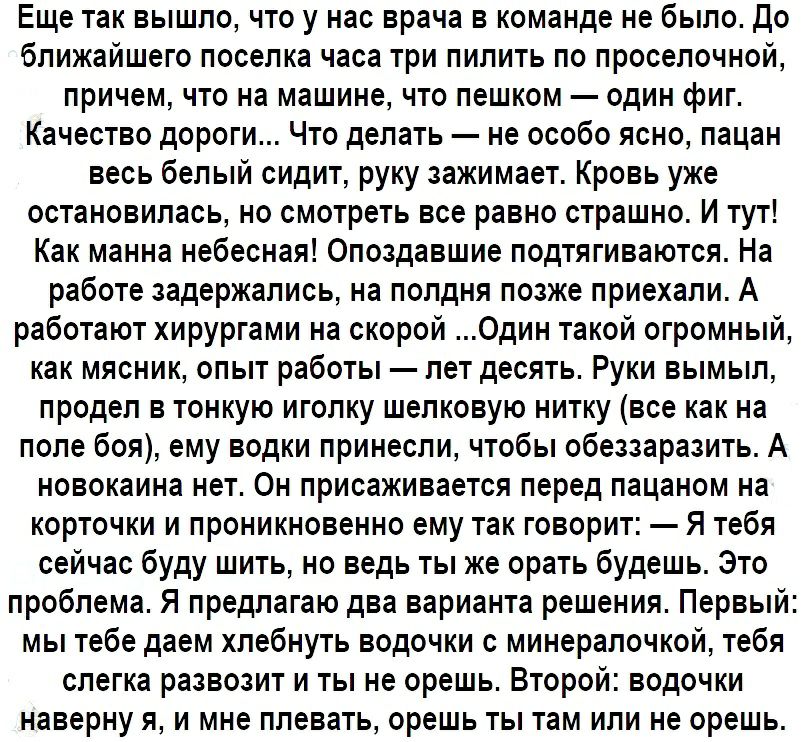 Еще так вышло что у нас врача в команде не было До ближайшего поселка часа три пилить по проселочной причем что на машине что пешком один фиг Качество дороги Что делать не особо ясно пацан весь белый сидит руку зажимает Кровь уже остановилась но смотреть все равно страшно И тут Как манна небесная Опоздавшие подтягиваются На работе задержались на полдня позже приехали А работают хирургами на скорой