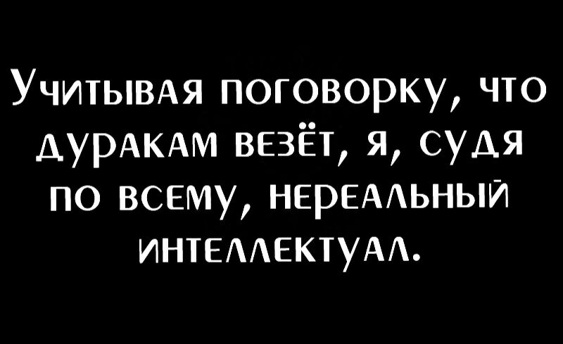 УчитЫВАя поговорку что ДУРАКАМ везёт я судя по всему НЕРЕААЬНЫИ ИНТЕААЕКТУАА