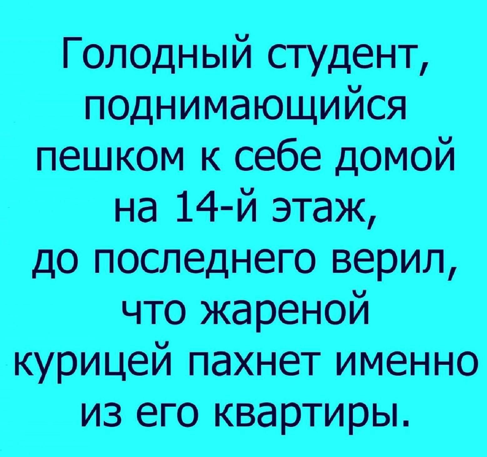 ГОЛОДн ый студент_ _ псднимающийся пешком _к себе домой на 14й этаж до последнего верил что жареной курицей пахнет именно из его квартиры