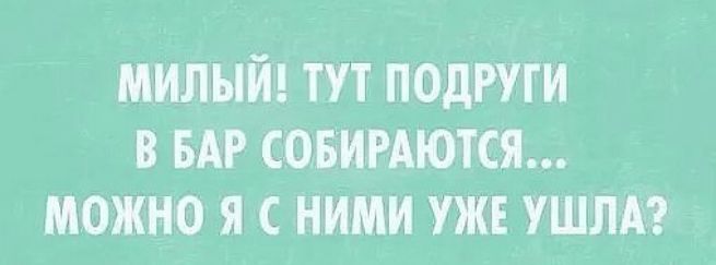 МИЛЫИ ТУТ ПОДРУГИ В БАР СОБИРАЮТСЯ МОЖНО Я С НИМИ УЖЕ УШЛА