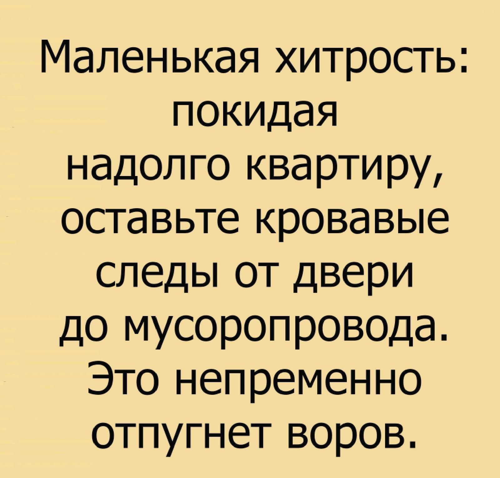 Маленькая хитрость покидая надолго квартиру оставьте кровавые следы от двери до мусоропровода Это непременно отпугнет воров