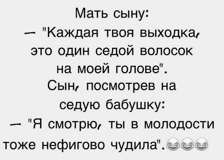 Мать сыну Каждая твоя выходка это один седой волосок на моей голове Сын посмотрев на седую бабушку Я смотрю ты в молодости тоже нефигово чудИЛадіч_іі2
