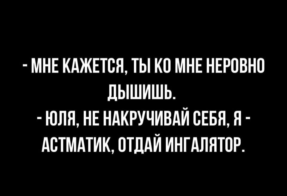 МНЕ КАЖЕТСЯ ТЫ КП МНЕ НЕРОВНО ЛЫШИШЬ ЮЛЯ НЕ НАКРУЧИВАЙ СЕБЯ Я дБТМдТИК ОТДАЙ ИНГАЛЯТОР