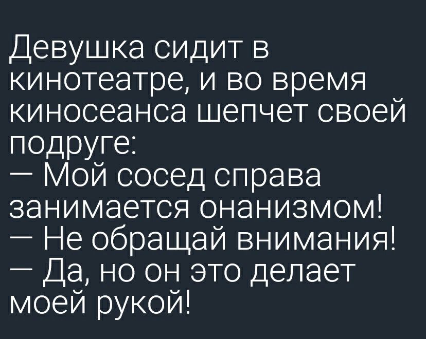 Девушка сидит в кинотеатре и во время киносеанса шепчет своей подруге Мой сосед справа занимается онанизмом Не обращай внимания Да но он это делает моей рукой