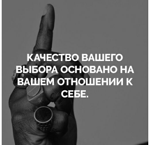 КАЧЕСТВО ВАШЕГО ВЫБОРА ОСНОВАНО НА ВАШЕМ ОТНОШЕНИИ К СЕБЕ