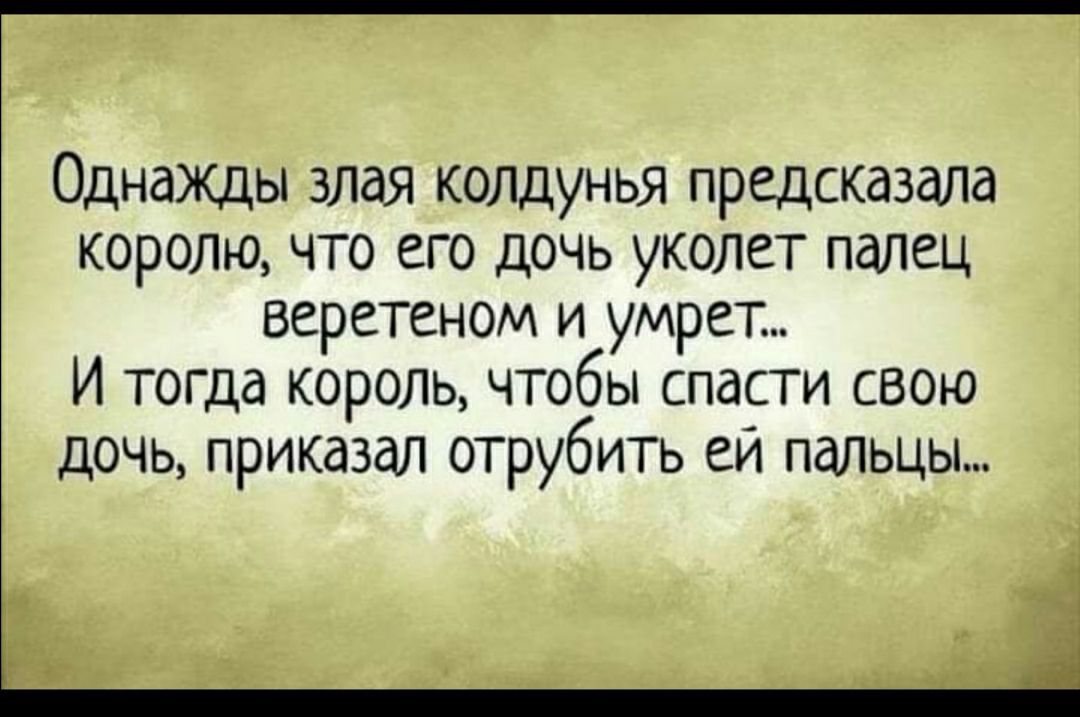 ОднаЖДы злая колдунья предсказала королю что его дочь уколет палец веретеном и умрет И тогда король чтобы спасти свою дочь приказал отрубить ей пальцы