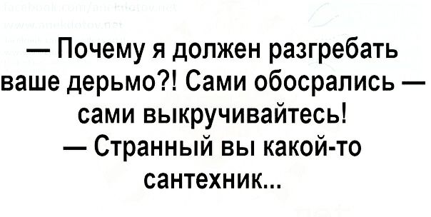 Почему я должен разгребать ваше дерьмо Сами обосрапись сами выкручивайтесь Странный вы какой то сантехник