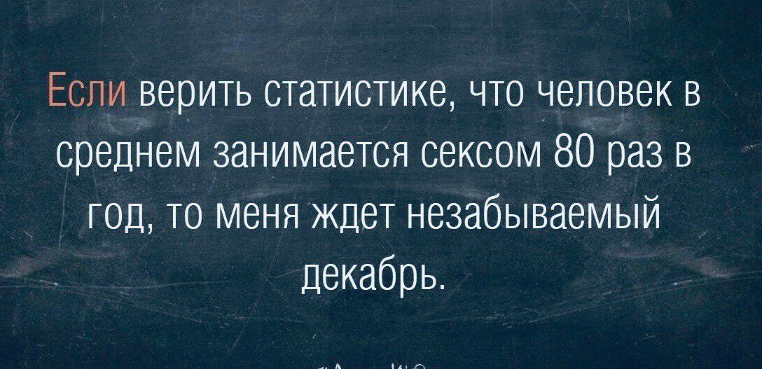 Если верить статистике что человек в среднем занимается сексом 80 раз в год то меня ждет незабываемый декабрь
