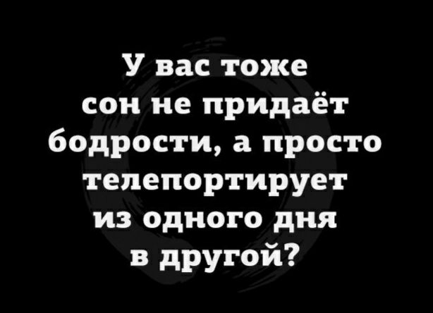 У вас тоже сон не придаёт бодрости а просто тепепортирует из одного дня в другой